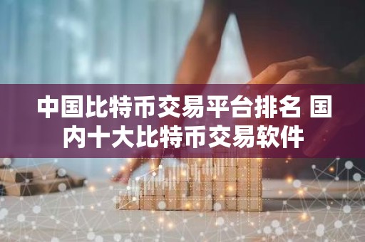 中国比特币交易平台排名 国内十大比特币交易软件