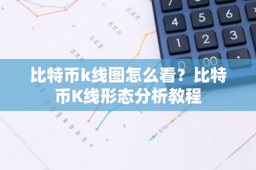 比特币k线图怎么看？比特币K线形态分析教程