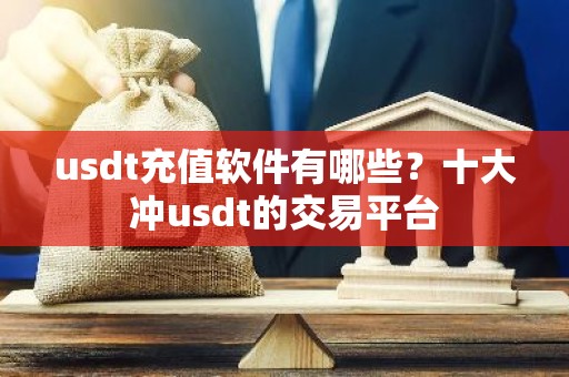usdt充值软件有哪些？十大冲usdt的交易平台