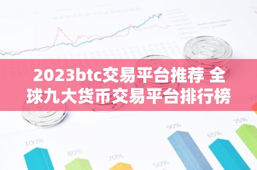 2023btc交易平台推荐 全球九大货币交易平台排行榜