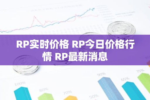 RP实时价格 RP今日价格行情 RP最新消息