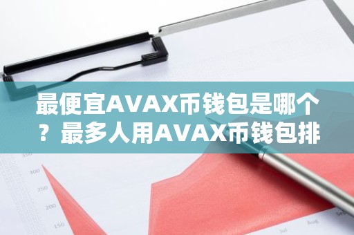 最便宜AVAX币钱包是哪个？最多人用AVAX币钱包排名第一