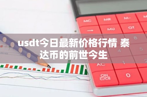 usdt今日最新价格行情 泰达币的前世今生