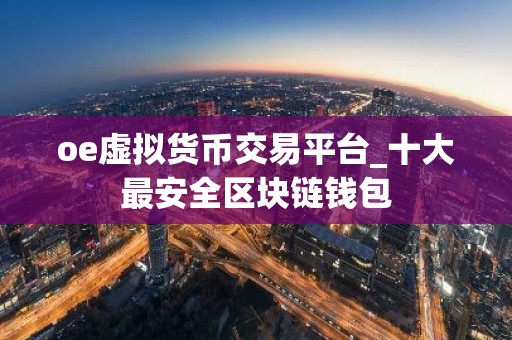 oe虚拟货币交易平台_十大最安全区块链钱包