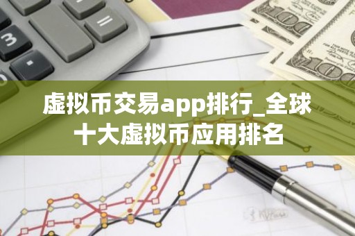 虚拟币交易app排行_全球十大虚拟币应用排名