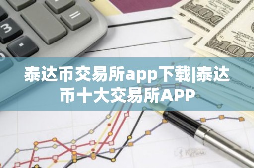 泰达币交易所app下载|泰达币十大交易所APP