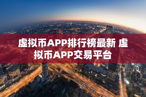 虚拟币APP排行榜最新 虚拟币APP交易平台