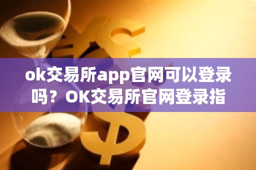 ok交易所app官网可以登录吗？OK交易所官网登录指南