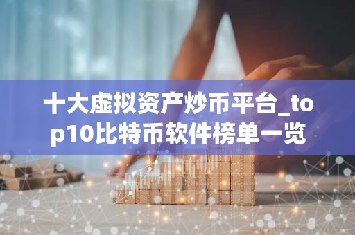 十大虚拟资产炒币平台_top10比特币软件榜单一览