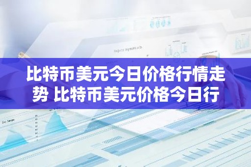 比特币美元今日价格行情走势 比特币美元价格今日行情美元