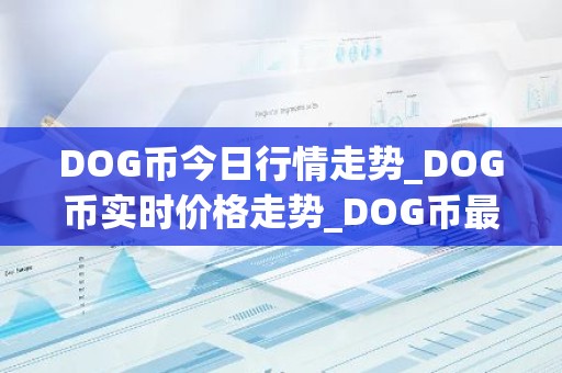 DOG币今日行情走势_DOG币实时价格走势_DOG币最新价格