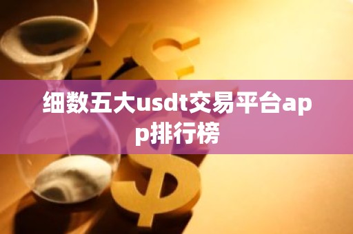 细数五大usdt交易平台app排行榜
