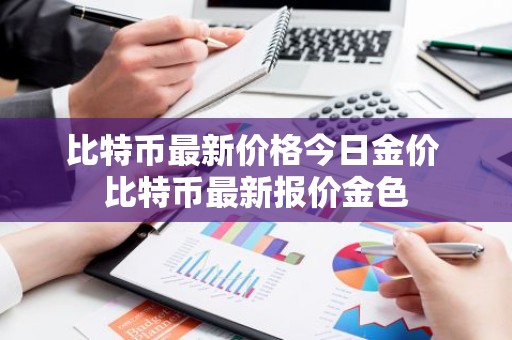 比特币最新价格今日金价 比特币最新报价金色