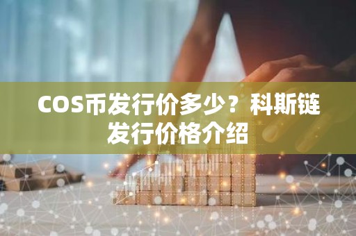COS币发行价多少？科斯链发行价格介绍