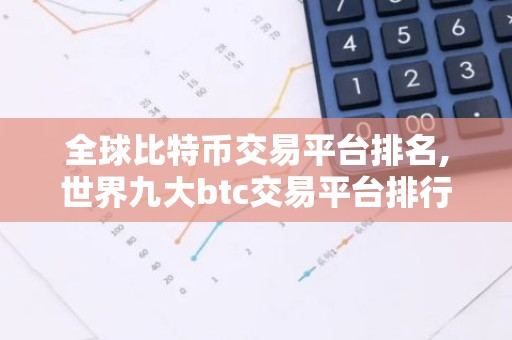 全球比特币交易平台排名,世界九大btc交易平台排行榜 国内九大虚拟货币交易平台排名