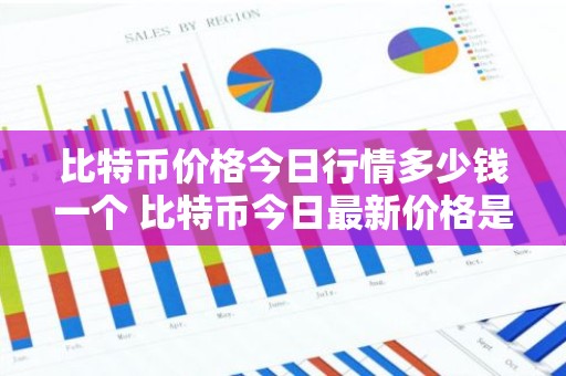 比特币价格今日行情多少钱一个 比特币今日最新价格是多少钱一个