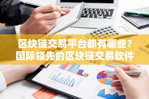 区块链交易平台都有哪些？国际领先的区块链交易软件