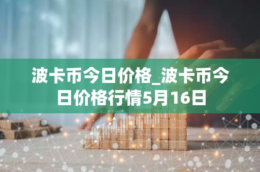 波卡币今日价格_波卡币今日价格行情5月16日