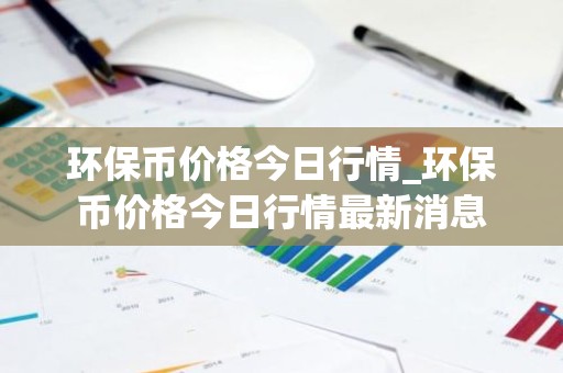 环保币价格今日行情_环保币价格今日行情最新消息