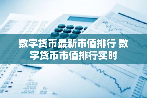数字货币最新市值排行 数字货币市值排行实时