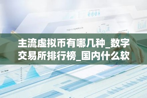 主流虚拟币有哪几种_数字交易所排行榜_国内什么软件可以买币交易