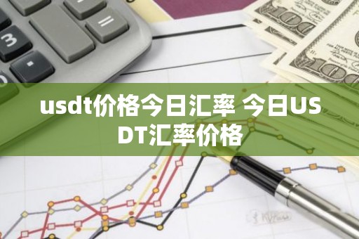usdt价格今日汇率 今日USDT汇率价格