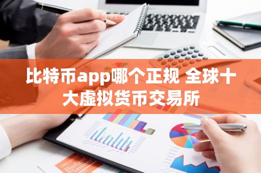 比特币app哪个正规 全球十大虚拟货币交易所