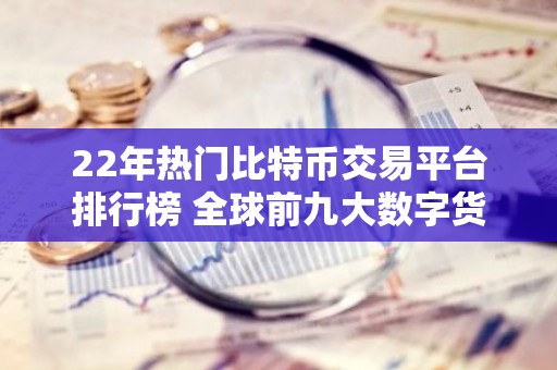 22年热门比特币交易平台排行榜 全球前九大数字货币交易平台