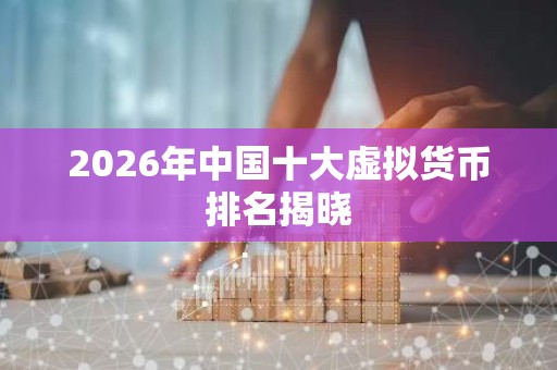 2026年中国十大虚拟货币排名揭晓