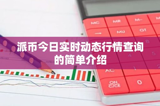 派币今日实时动态行情查询的简单介绍