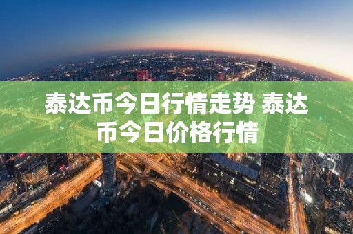 泰达币今日行情走势 泰达币今日价格行情