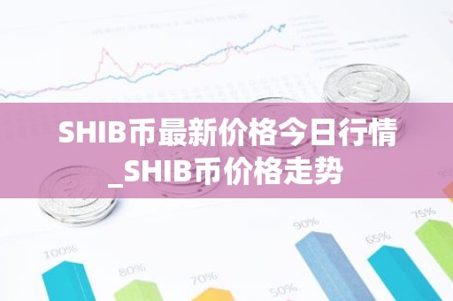 SHIB币最新价格今日行情_SHIB币价格走势
