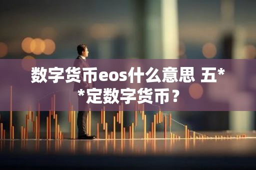 数字货币eos什么意思 五**定数字货币？