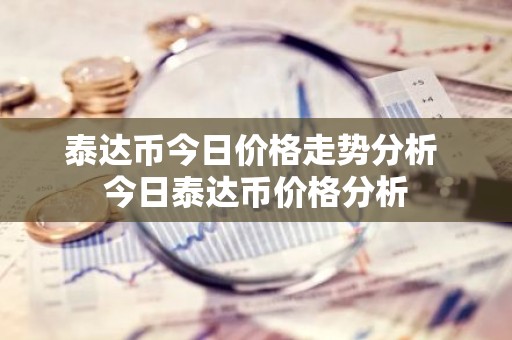 泰达币今日价格走势分析 今日泰达币价格分析