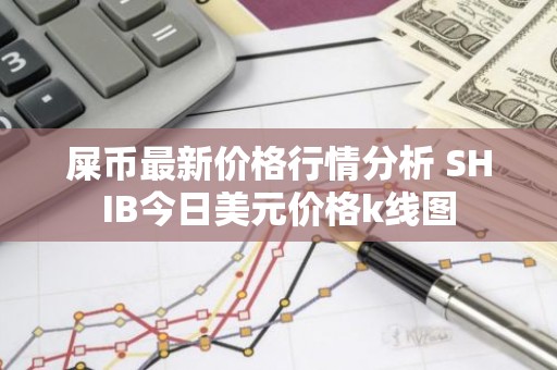 屎币最新价格行情分析 SHIB今日美元价格k线图