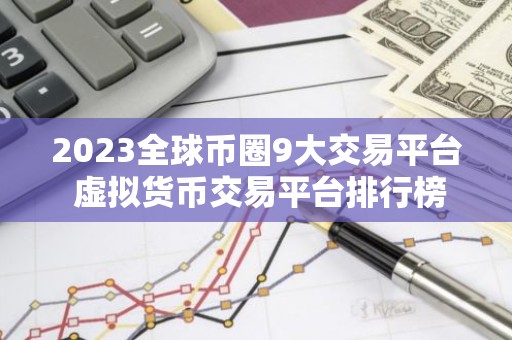 2023全球币圈9大交易平台 虚拟货币交易平台排行榜前九名