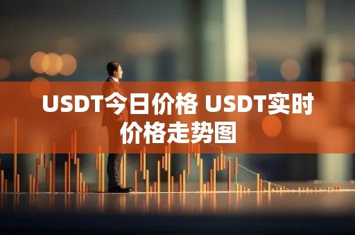 USDT今日价格 USDT实时价格走势图