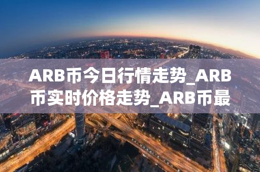 ARB币今日行情走势_ARB币实时价格走势_ARB币最新价格