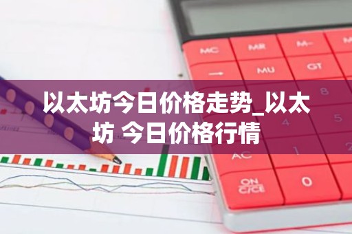 以太坊今日价格走势_以太坊 今日价格行情