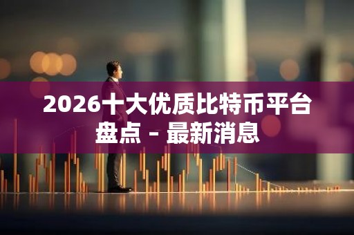 2026十大优质比特币平台盘点 – 最新消息