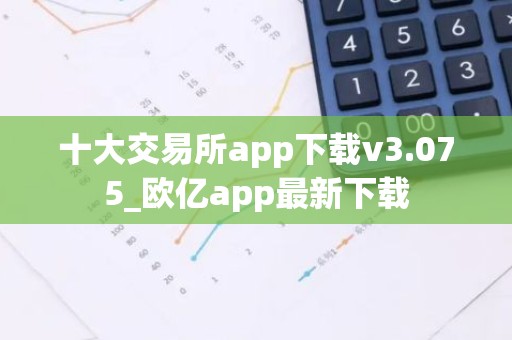 十大交易所app下载v3.075_欧亿app最新下载