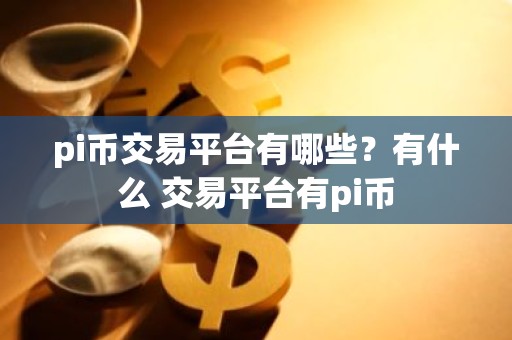 pi币交易平台有哪些？有什么 交易平台有pi币
