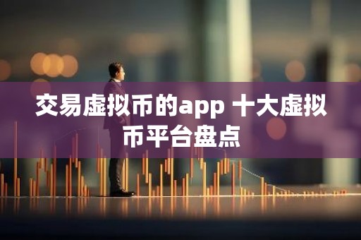 交易虚拟币的app 十大虚拟币平台盘点