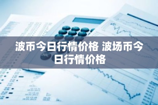 波币今日行情价格 波场币今日行情价格