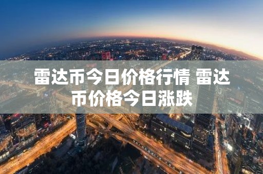 雷达币今日价格行情 雷达币价格今日涨跌