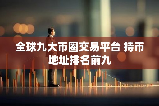 全球九大币圈交易平台 持币地址排名前九