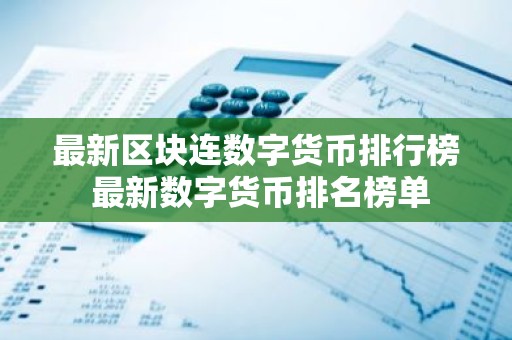 最新区块连数字货币排行榜 最新数字货币排名榜单