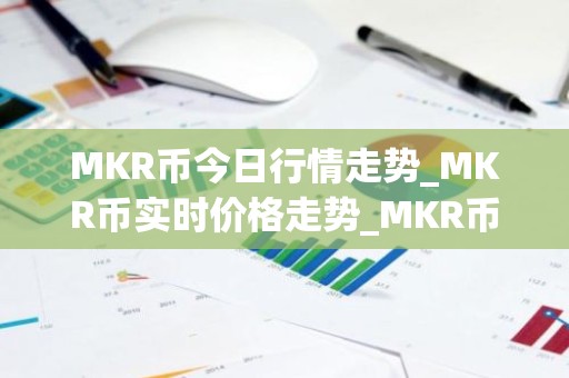 MKR币今日行情走势_MKR币实时价格走势_MKR币最新价格