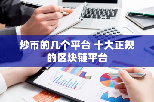 炒币的几个平台 十大正规的区块链平台