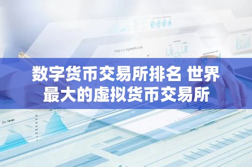 数字货币交易所排名 世界最大的虚拟货币交易所
